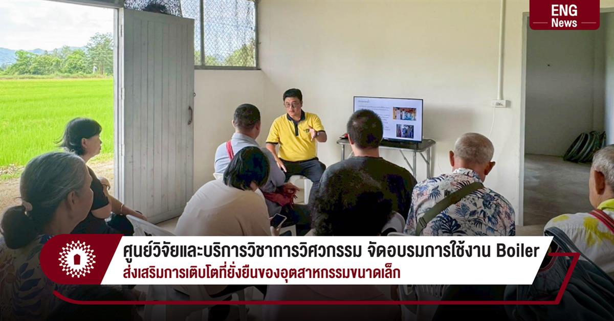 ศูนย์วิจัยและบริการวิชาการวิศวกรรม จัดรอบรมเชิงปฏิบัติการใช้งาน Boiler ส่งเสริมการเติบโตที่ยั่งยืนของอุตสาหกรรมขนาดเล็ก